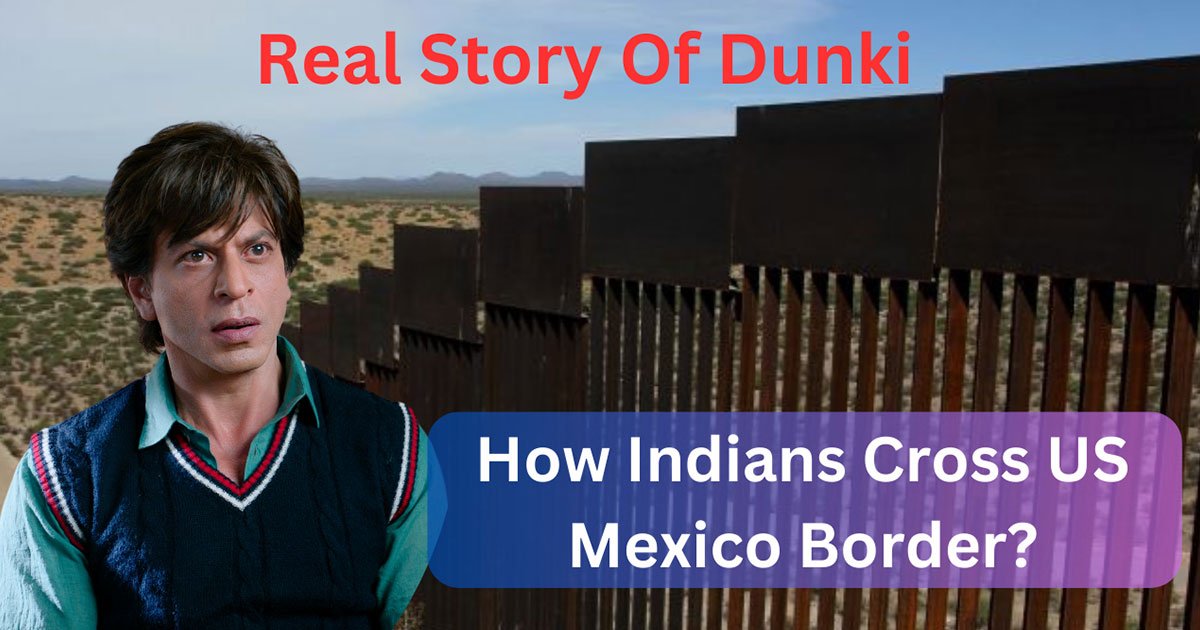 Real Story Of Dunki : How Indians Cross US Mexico Border?