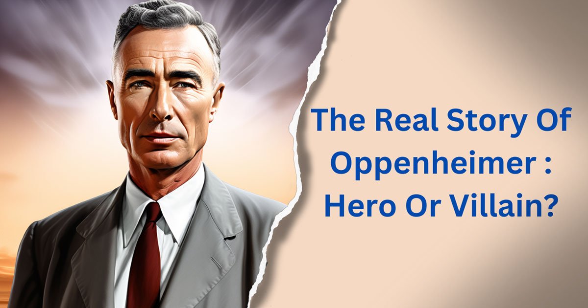 The Real Story Of Oppenheimer : Hero Or Villain?