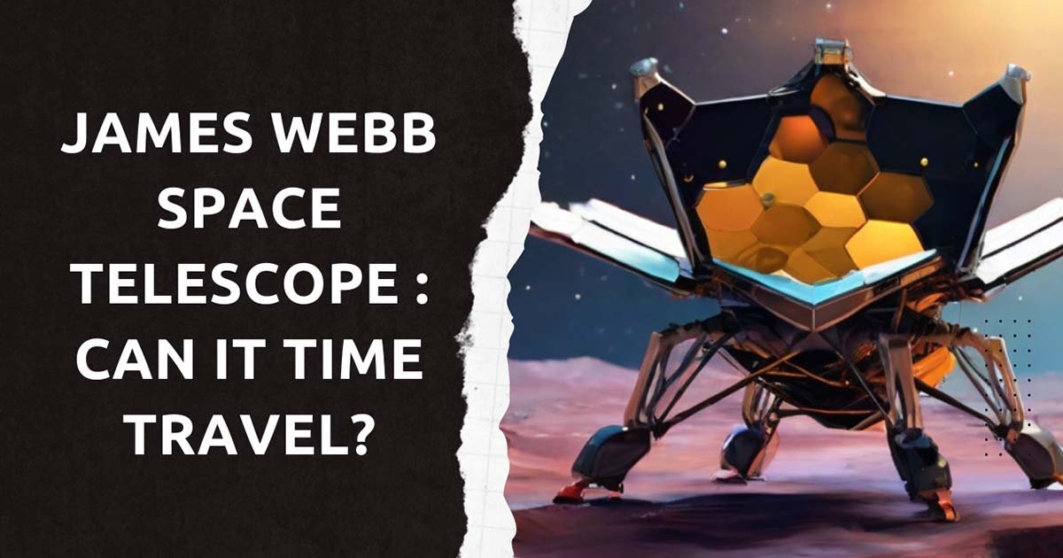 James Webb Space Telescope : Can It Time Travel? 
